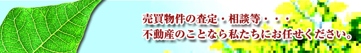 売買物件の査定・相談。不動産のことなら私たちにお任せください。